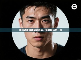 强强对决谁能笑到最后，备受期待的一战