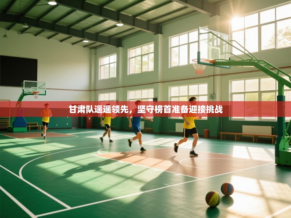 甘肃队遥遥领先，坚守榜首准备迎接挑战  第1张