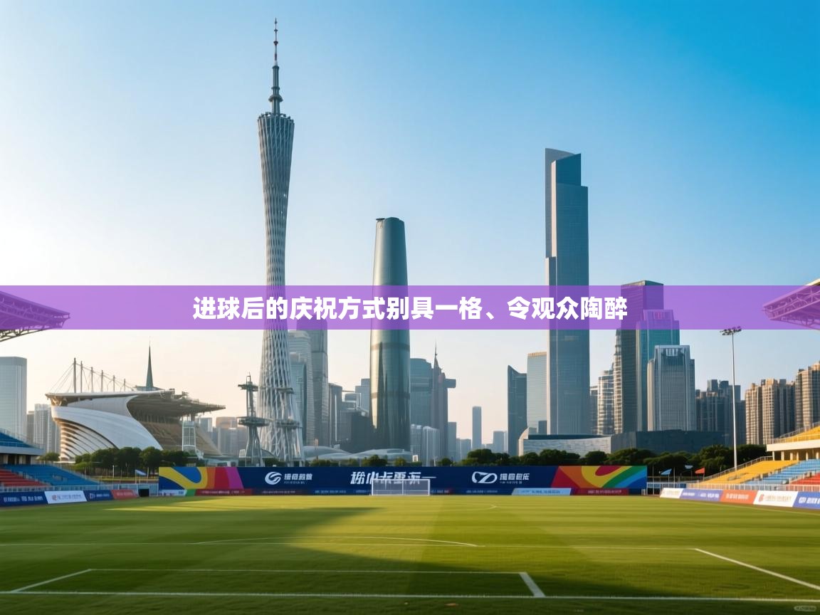 进球后的庆祝方式别具一格、令观众陶醉  第2张